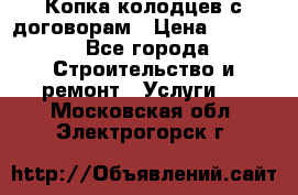 Копка колодцев с договорам › Цена ­ 4 200 - Все города Строительство и ремонт » Услуги   . Московская обл.,Электрогорск г.